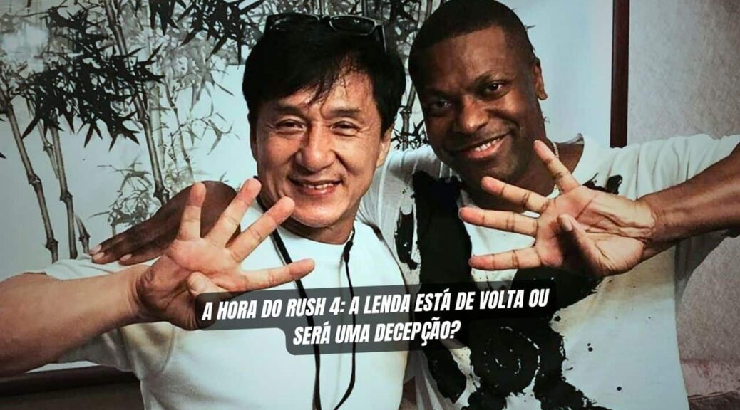 A Hora do Rush 4 A lenda esta de volta ou sera uma decepcao 1